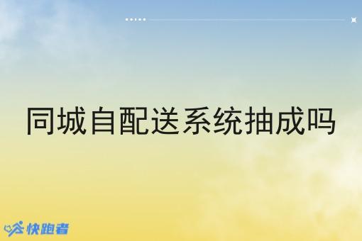 同城自配送系统抽成吗 同城自配送系统抽成吗