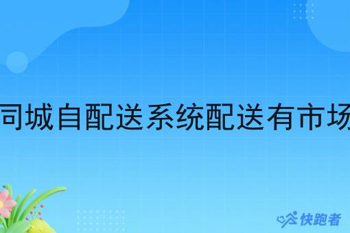 做同城自配送系统配送有市场吗