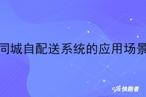 同城自配送系统的应用场景 同城自配送系统的应用场景