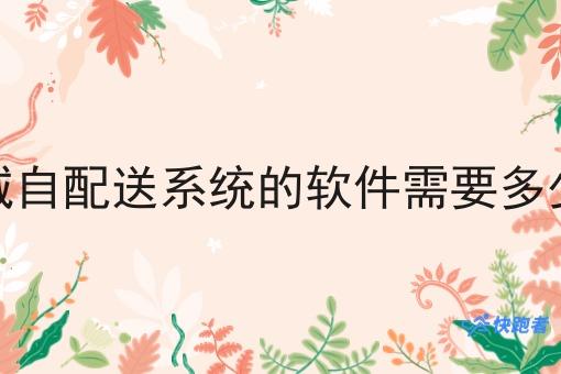 同城自配送系统的软件需要多少钱 同城自配送系统的软件需要多少钱