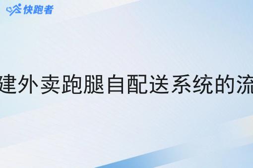 搭建外卖跑腿自配送系统的流程 搭建外卖跑腿自配送系统的流程