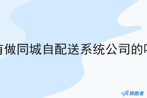 有做同城自配送系统公司的吗 有做同城自配送系统公司的吗