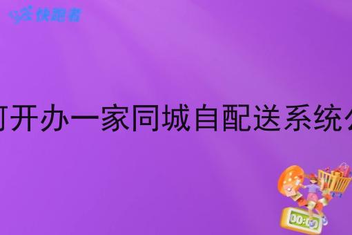 如何开办一家同城自配送系统公司
