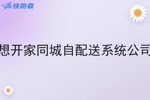 想开家同城自配送系统公司 想开家同城自配送系统公司