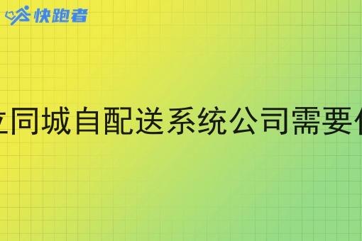 成立同城自配送系统公司需要什么 成立同城自配送系统公司需要什么