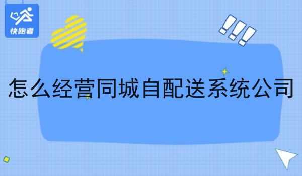 怎么经营同城自配送系统公司 怎么经营同城自配送系统公司