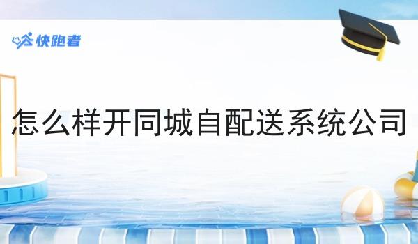 怎么样开同城自配送系统公司 怎么样开同城自配送系统公司