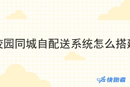 校园同城自配送系统怎么搭建 校园同城自配送系统怎么搭建