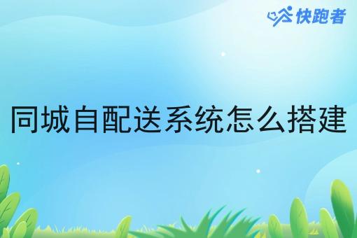 同城自配送系统怎么搭建 同城自配送系统怎么搭建