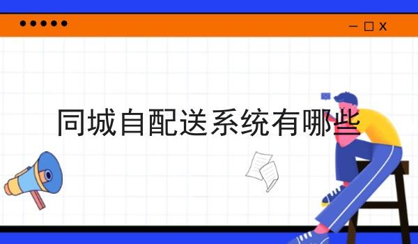 同城自配送系统有哪些 同城自配送系统有哪些