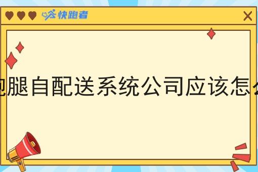 外卖跑腿自配送系统公司应该怎么经营 外卖跑腿自配送系统公司应该怎么经营