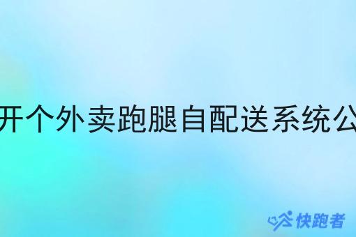 想开个外卖跑腿自配送系统公司 想开个外卖跑腿自配送系统公司