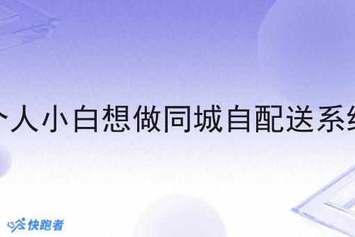 个人小白想做同城自配送系统 个人小白想做同城自配送系统
