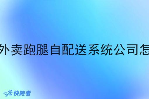 开家外卖跑腿自配送系统公司怎么样 开家外卖跑腿自配送系统公司怎么样