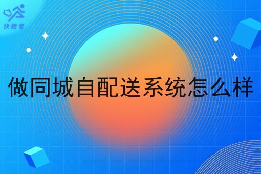 做同城自配送系统怎么样 做同城自配送系统怎么样