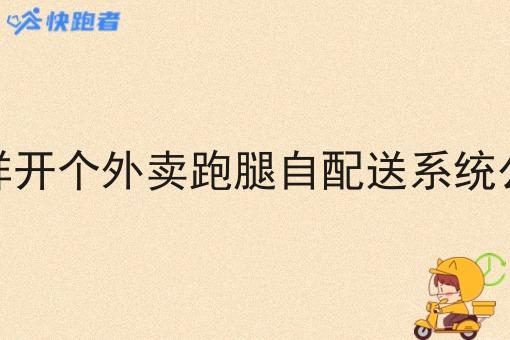 怎样开个外卖跑腿自配送系统公司 怎样开个外卖跑腿自配送系统公司