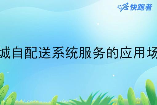 同城自配送系统服务的应用场景 同城自配送系统服务的应用场景