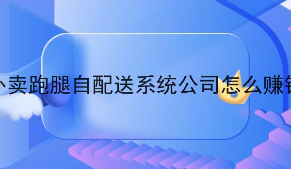 外卖跑腿自配送系统公司怎么赚钱 外卖跑腿自配送系统公司怎么赚钱