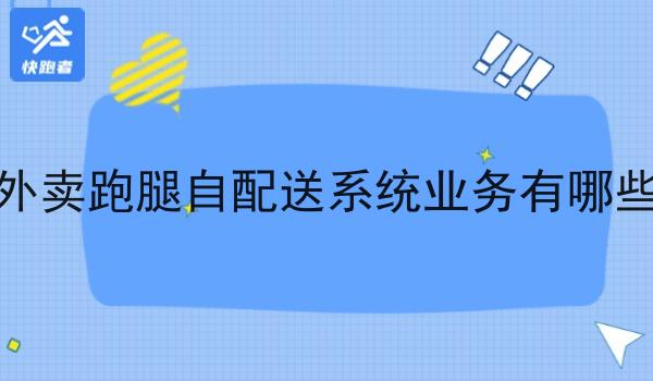 外卖跑腿自配送系统业务有哪些 外卖跑腿自配送系统业务有哪些
