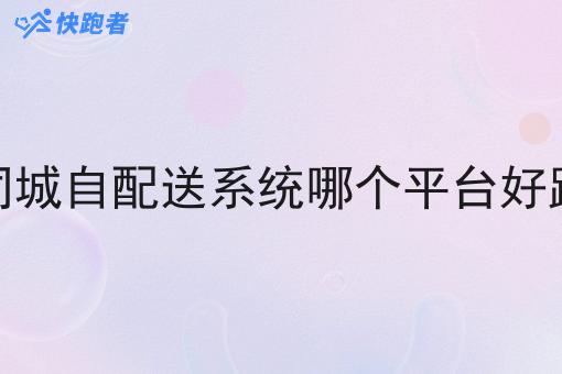 同城自配送系统哪个平台好跑 同城自配送系统哪个平台好跑
