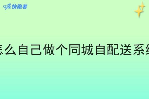 怎么自己做个同城自配送系统 怎么自己做个同城自配送系统