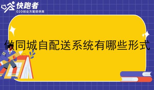 做同城自配送系统有哪些形式 做同城自配送系统有哪些形式