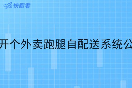 要开个外卖跑腿自配送系统公司 要开个外卖跑腿自配送系统公司
