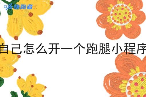 自己怎么开一个跑腿小程序 自己怎么开一个跑腿小程序