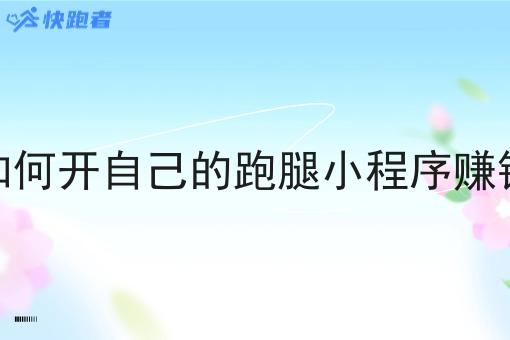 如何开自己的跑腿小程序赚钱 如何开自己的跑腿小程序赚钱