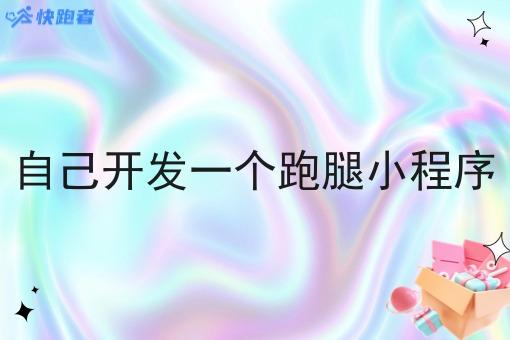 自己开发一个跑腿小程序 自己开发一个跑腿小程序