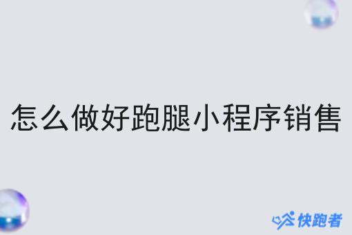 怎么做好跑腿小程序销售 怎么做好跑腿小程序销售