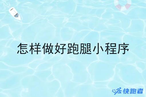 怎样做好跑腿小程序 怎样做好跑腿小程序