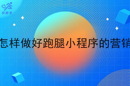 怎样做好跑腿小程序的营销