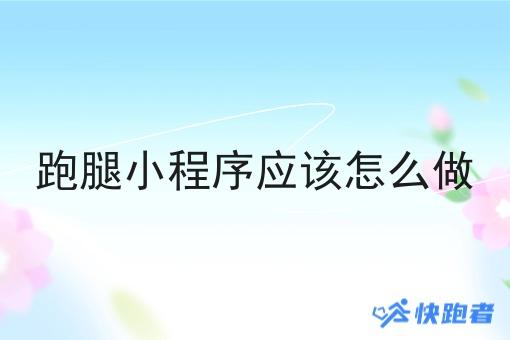 跑腿小程序应该怎么做 跑腿小程序应该怎么做
