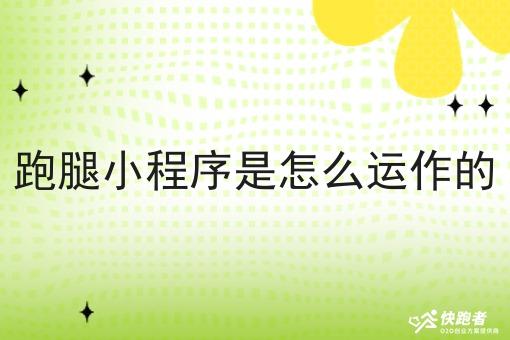 跑腿小程序是怎么运作的 跑腿小程序是怎么运作的