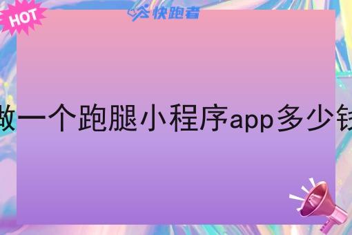 做一个跑腿小程序app多少钱 做一个跑腿小程序app多少钱