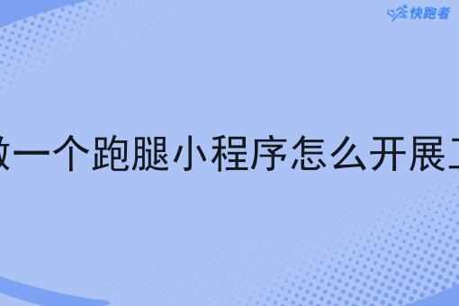 自己做一个跑腿小程序怎么开展工作呢 自己做一个跑腿小程序怎么开展工作呢