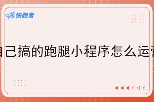 自己搞的跑腿小程序怎么运营 自己搞的跑腿小程序怎么运营