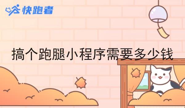 搞个跑腿小程序需要多少钱 搞个跑腿小程序需要多少钱