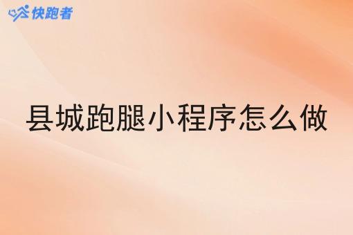 县城跑腿小程序怎么做 县城跑腿小程序怎么做