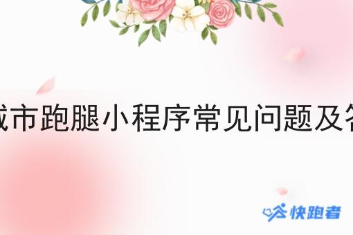 小城市跑腿小程序常见问题及答案 小城市跑腿小程序常见问题及答案