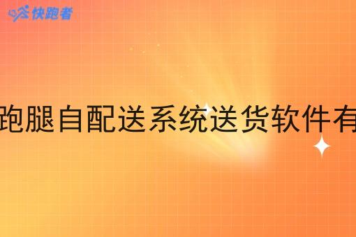 外卖跑腿自配送系统送货软件有哪些 外卖跑腿自配送系统送货软件有哪些