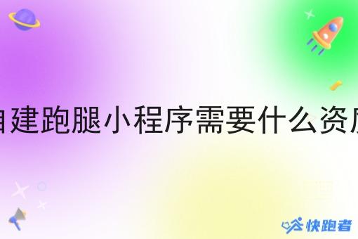 自建跑腿小程序需要什么资质