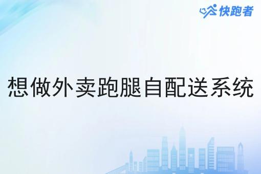想做外卖跑腿自配送系统 想做外卖跑腿自配送系统