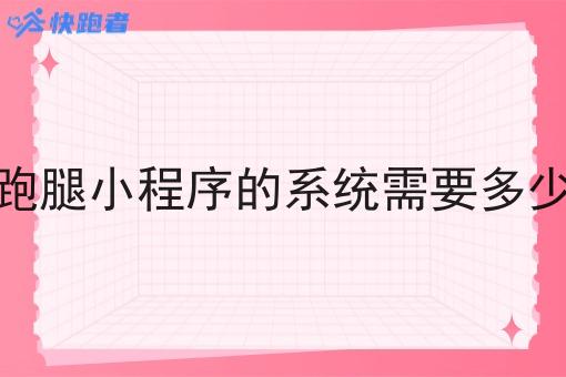做跑腿小程序的系统需要多少钱 做跑腿小程序的系统需要多少钱