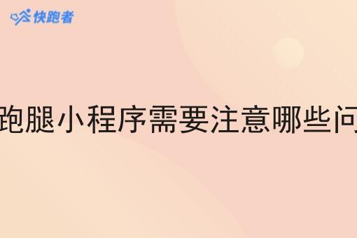 做跑腿小程序需要注意哪些问题 做跑腿小程序需要注意哪些问题