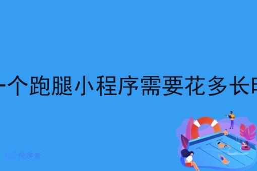 做一个跑腿小程序需要花多长时间 做一个跑腿小程序需要花多长时间