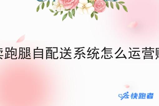 如何做好外卖跑腿自配送系统怎么运营赚钱?私藏干货全分享