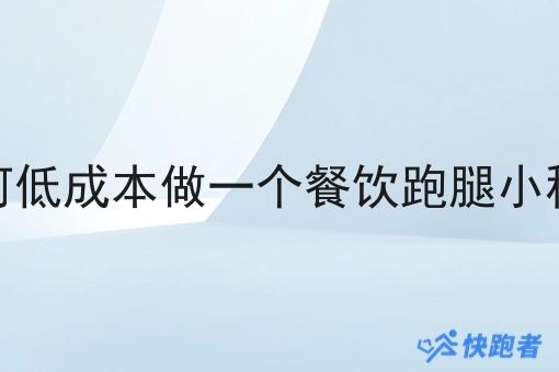如何低成本做一个餐饮跑腿小程序 如何低成本做一个餐饮跑腿小程序