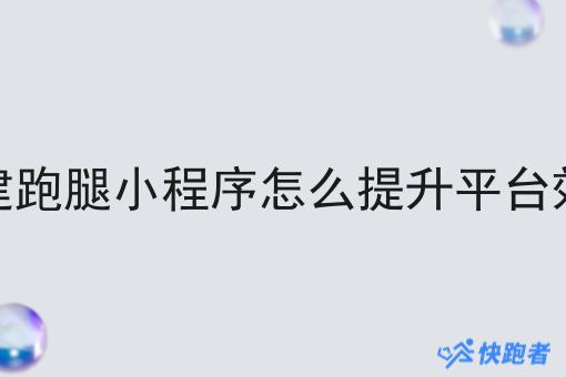 自建跑腿小程序怎么提升平台效率